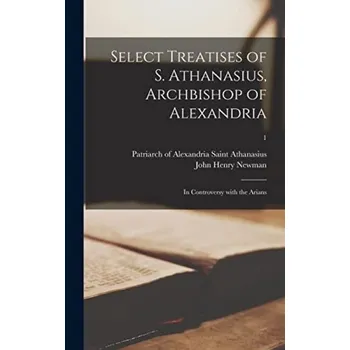 Select Treatises of S. Athanasius, Archbishop of Alexandria - Newman, John Henry 1801-1890