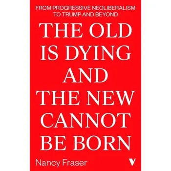 The Old Is Dying and the New Cannot Be Born - Fraser, Nancy