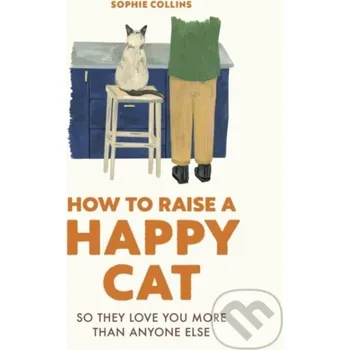 How to Raise a Happy Cat - Sophie Collins Ivy Press