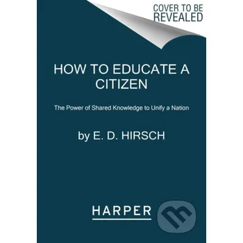 How to Educate a Citizen - Jr. E. D. Hirsch HarperCollins