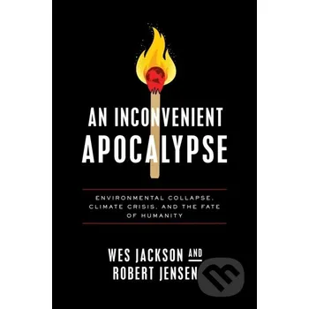 Populárně naučná literatura pro dospělé An Inconvenient Apocalypse - Robert Jensen, Wes Jackson University of Notre Dame