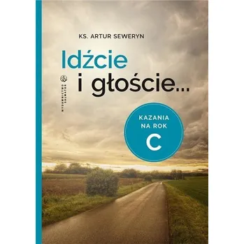 Idźcie i głoście. Kazania na rok C - Seweryn Artur
