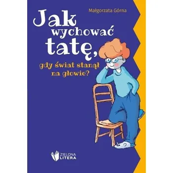 Pohádka Jak wychować tatę/mamę, gdy świat stanął na... - Górna Małgorzata
