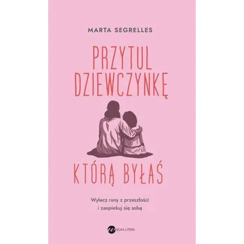 Przytul dziewczynkę, którą byłaś - Marta Segrelles