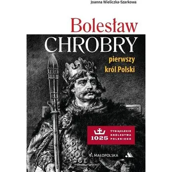 Bolesław Chrobry. Pierwszy król Polski - Joanna Wieliczka-Szarkowa