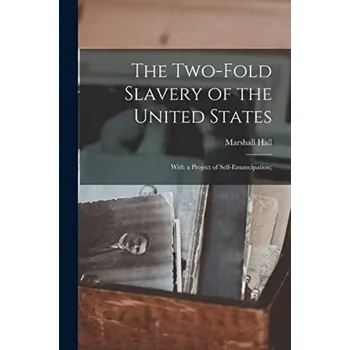 Two-fold Slavery of the United States; With a Project of Self-emancipation; - Hall, Marshall 1790-1857