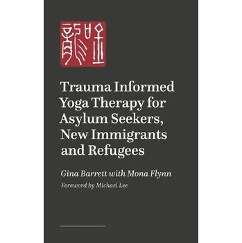 Trauma-informed Yoga Therapy for Supporting Asylum Seekers, Refugees, and New Immigrants - Barrett, Gina