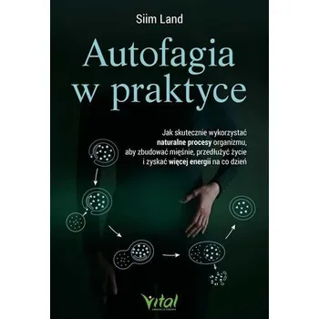 Autofagia w praktyce. Jak skutecznie wykorzystać naturalne procesy organizmu, aby zbudować mięśnie, przedłużyć życie i z - Siim Land