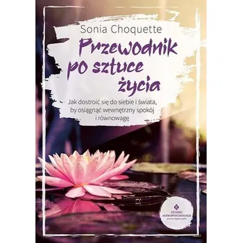 Osobní rozvoj Przewodnik po sztuce życia. Jak dostroić się do siebie i świata, by osiągnąć wewnętrzny spokój i równowagę - Sonia Choquette