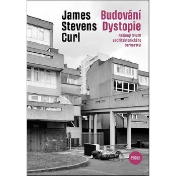 Umění Budování Dystopie - Podivný triumf architektonického barbarství - James Stevens Curl