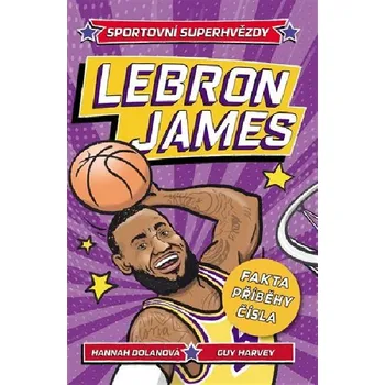 Sportovní superhvězdy: LeBron - Fakta, příběhy, čísla - Hannah Dolan; Guy Harvey (2023, brožovaná)