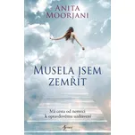 Musela jsem zemřít - Má cesta od nemoci k opravdovému uzdravení - Anita Moorjani