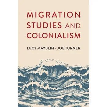 Migration Studies and Colonialism - Mayblin, Lucy a Turner, Joe