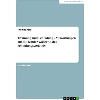 Trennung und Scheidung - Auswirkungen auf die Kinder während des Scheidungsverlaufes - Pohl, Thomas