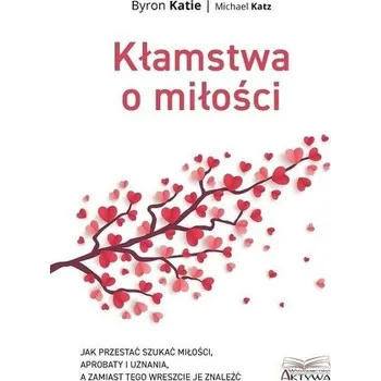 Kłamstwa o miłości. Jak przestać szukać miłości... - Byron Katie