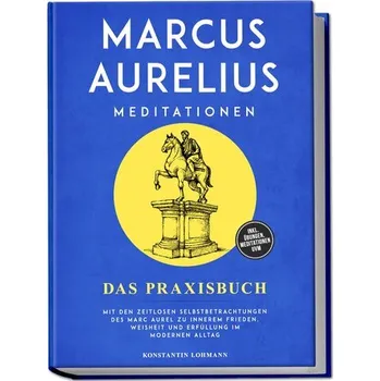 Marcus Aurelius Meditationen - Das Praxisbuch: Mit den zeitlosen Selbstbetrachtungen des Marc Aurel zu innerem Frieden, Weisheit - Lohmann, Konstantin