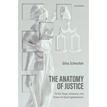 Anatomy of Justice: On the Shape, Substance, and Power of Liberal Egalitarianism – Schouten,Regina (Professor of Philosophy,Harvard University) (EN)