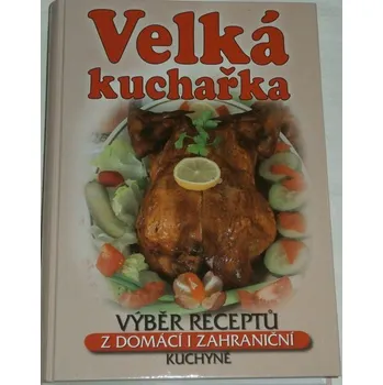 Velká kuchařka (výběr z receptů domácí i zahraniční kuchyně)