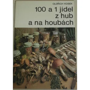 Kosek Oldřich - 100 a 1 jídel z hub a na houbách