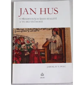 Literární biografie Polc Jaroslav V. - Jan Hus v představách šesti staletí a ve skutečnosti