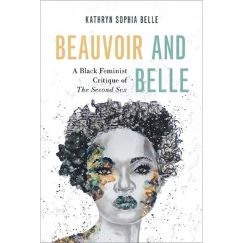 Cizí jazyk Beauvoir and Belle - Belle, Kathryn Sophia (Associate Professor of Philosophy, Associate Professor of Philosophy, Pennsylvania State University)