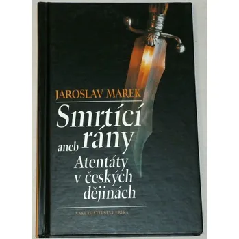 Literární biografie Marek Jaroslav - Smrtící rány aneb Atentáty v českých dějinách