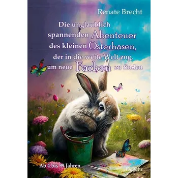Pohádka Die unglaublichen Abenteuer des kleinen Osterhasen, der in die weite Welt zog, um neue Farben zu finden - Kinderbuch ab 4 Jahren - Brecht, Renate