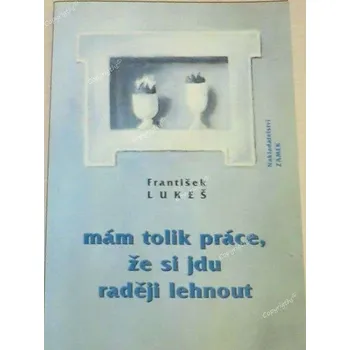 Literární biografie Lukeš František - Mám tolik práce, že si jdu raději lehnout