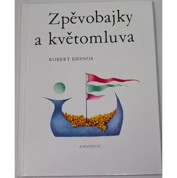 Literární biografie Desnos Robert - Zpěvobajky a květomluva