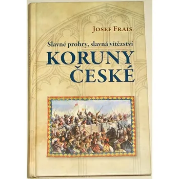 Literární biografie Frais Josef - Slavné prohry, slavná vítězství Koruny české