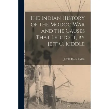Indian History of the Modoc War and the Causes That Led to It, by Jeff C. Riddle - Riddle, Jeff C Davis