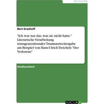 "Ich war nur das, was sie nicht hatte." Literarische Verarbeitung transgenerationaler Traumataweitergabe am Beispiel von Hans-Ul - Grashoff, Bert