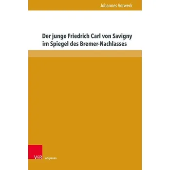 Der junge Friedrich Carl von Savigny im Spiegel des Bremer-Nachlasses - Vorwerk, Johannes