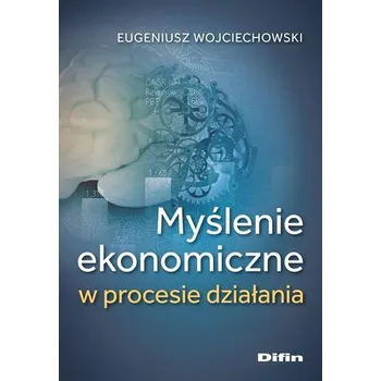 Myślenie ekonomiczne w procesie działania - Wojciechowski Eugeniusz