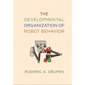 Technika The Developmental Organization of Robot Behavior - Grupen, Roderic A.