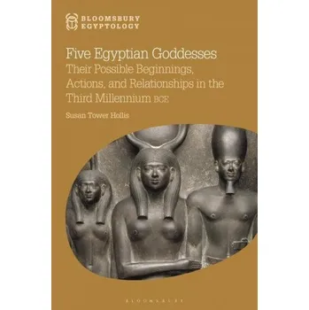 Kniha Five Egyptian Goddesses: Their Possible Beginnings, Actions, and Relationships in the Third Millennium BCE – Nicholas Reeves (EN)