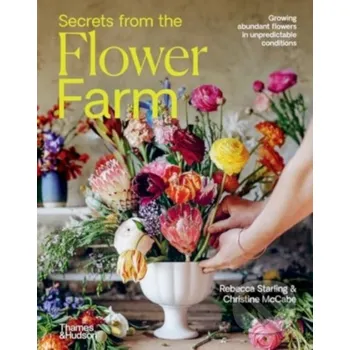 Secrets from the Flower Farm - Rebecca Starling Thames & Hudson