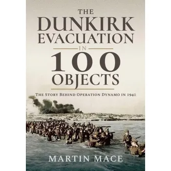 Dunkirk Evacuation in 100 Objects - Mace, Martin