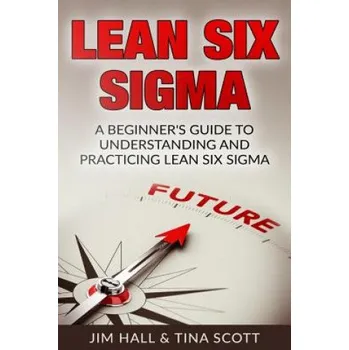 Učebnice Lean Six Sigma: Beginner's Guide to Understanding and Practicing Lean Six Sigma – Jim Hall,Tina Scott (EN)