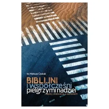 Biblijni i współcześni pielgrzymi nadziei. Między słabością a zaufaniem - Mateusz Czubak