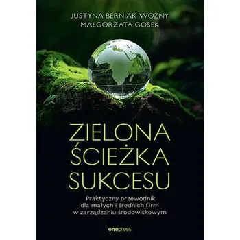 Zielona ścieżka sukcesu. Praktyczny przewodnik dla małych i średnich firm w zarządzaniu środowiskowy