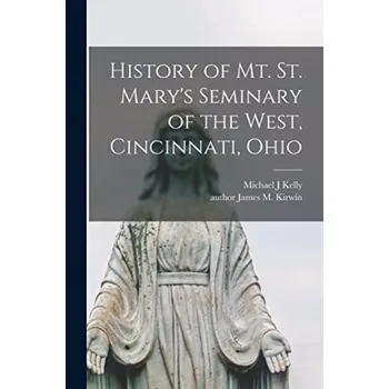 History of Mt. St. Mary's Seminary of the West, Cincinnati, Ohio - Kelly, Michael J