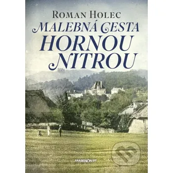 Populárně naučná literatura pro dospělé Malebná cesta hornou&nbsp;Nitrou - Roman Holec Marenčin PT