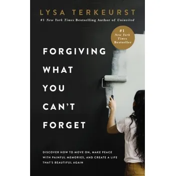 Forgiving What You Can't Forget - TerKeurst, Lysa
