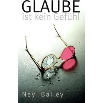 Glaube ist kein Gefühl - Bailey, Ney