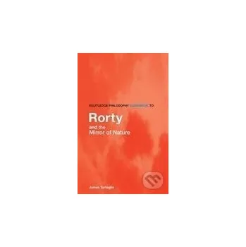 Routledge Philosophy GuideBook to Rorty and the Mirror of Nature - James Tartaglia Routledge