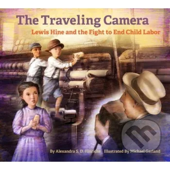 Literární biografie The Travelling Camera - Lewis Hine and the Fight to End Child Labor - Alexandra S. D. Hinrichs, Michael Garland Getty Publications