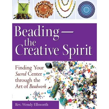 Beading--The Creative Spirit: Finding Your Sacred Center Through the Art of Beadwork - Ellsworth, Rev Wendy