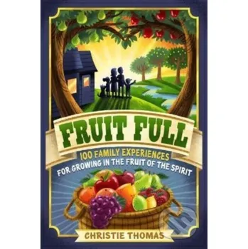 Populárně naučná literatura pro dospělé Fruit Full – 100 Family Experiences for Growing in the Fruit of the Spirit - Christie Thomas