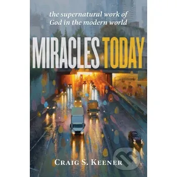 Miracles Today – The Supernatural Work of God in the Modern World - Keener Craig S